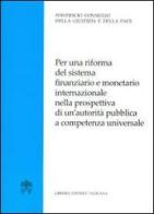 Per una riforma del sistema finanziario e monetario internazionale nella prospettiva di un'autorità pubblica a competenza universale edito da Libreria Editrice Vaticana