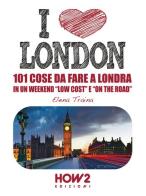 I love London! 101 cose da fare a Londra in un weekend «low cost» e «on the road» di Elena Traina edito da How2