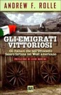 Gli emigrati vittoriosi. Gli italiani che nell'Ottocento fecero fortuna nel West americano di Rolle Andrew F. edito da Rizzoli