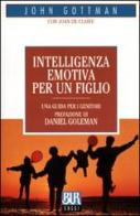 Intelligenza emotiva per un figlio di John Gottman, Joan De Claire edito da BUR Biblioteca Univ. Rizzoli