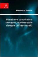Liberalismo e comunitarismo come strutture problematiche dialogiche dell'interculturalità di Francesco Toscano edito da Aracne