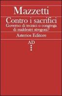 Contro i sacrifici. Governo di tecnici o congrega di maldestri stregoni? di Giovanni Mazzetti edito da Asterios