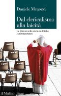 Dal clericalismo alla laicità. La Chiesa nella storia dell'Italia contemporanea di Daniele Menozzi edito da Il Mulino