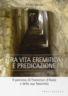 Tra vita eremitica e predicazione. Il percorso di Francesco d'Assisi e della sua fraternità di Pietro Messa edito da Porziuncola