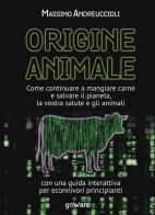 Origine animale. Come continuare a mangiare carne e salvare il pianeta, la vostra salute e gli animali. Con una guida interattiva per econnivori principianti di Massimo Andreuccioli edito da goWare