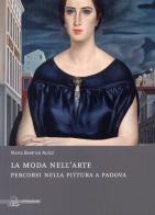 La moda nell'arte. Percorsi nella pittura a Padova di M. Beatrice Rigobello Autizi edito da Il Poligrafo