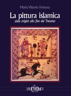 La pittura islamica dalle origini alla fine del Trecento. Ediz. illustrata di Maria Vittoria Fontana edito da Editoriale Jouvence