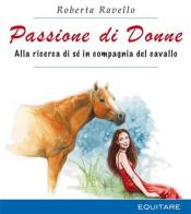 Passione di donne. Alla ricerca di sé in compagnia del cavallo di Roberta Ravello edito da Equitare