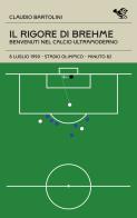 Il rigore di Brehme. Benvenuti nel calcio ultramoderno di Claudio Bartolini edito da Garrincha Edizioni