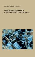 Ecologia economica. Possibili futuri per territori fragili di Catia Eliana Gentilucci edito da Venturaedizioni