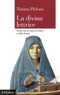 La divina lettrice. Il libro tra le mani di Maria e delle donne di Tiziana Plebani edito da Il Mulino