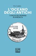 L' oceano degli antichi. I viaggi dei Romani in America di Elio Cadelo edito da LEG Edizioni