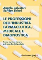Le professioni dell'industria farmaceutica, medicale e diagnostica. Come trovare lavoro nel mondo della salute di Sandro Siclari, Angelo Salvatori edito da libreriauniversitaria.it