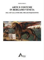 Arte e costume in Bergamo veneta. Dal 1427 alla fine del millecinquecento di Pietro Mosca edito da art-alive.eu