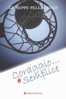 Coraggio... è semplice di Giuseppe Pellegrino edito da Edizioni del Rosone