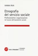 Etnografia del servizio sociale. Professionalità e organizzazione nel lavoro dell'assistente sociale di Vanna Riva edito da Vita e Pensiero