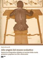 Alle origini del museo scolastico. Storia di un dispositivo didattico al servizio della scuola primaria e popolare tra Otto e Novecento di Marta Brunelli edito da eum