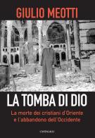 La tomba di Dio. La morte dei cristiani d'Oriente e l'abbandono dell'Occidente di Giulio Meotti edito da Cantagalli