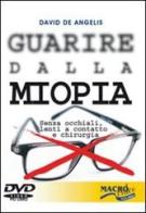 Guarire dalla miopia. Senza occhiali, lenti a contatto e chirurgia. Con DVD di David De Angelis edito da Macrovideo
