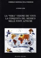 La vera visione dei vinti: la conquista del Messico nelle fonti azteche di Antonio Aimi edito da Bulzoni