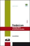 Prendersi cura. Antropologia culturale per le professioni sociosanitarie di Anna Casella Paltrinieri edito da editpress