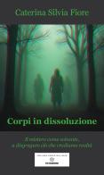 Corpi in dissoluzione. Il mistero come solvente, a disgregare ciò che crediamo realtà di Caterina Silvia Fiore edito da VJ Edizioni