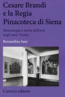 Cesare Brandi e la regia Pinacoteca di Siena. Museologia e storia dell'arte negli anni Trenta di Bernardina Sani edito da Carocci