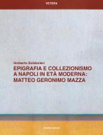 Epigrafia e collezionismo a Napoli in età moderna: Matteo Geronimo Mazza di Umberto Soldovieri edito da Quasar