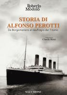 Storia di Alfonso Perotti. Da Borgomanero al naufragio del Titanic di Roberto Modolo edito da Macchione Editore