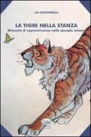La tigre nella stanza. Manuale di sopravvivenza nella giungla umana di Lia Iacoponelli edito da Bonanno