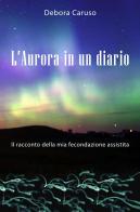 L' Aurora in un diario. Il racconto della mia fecondazione assistita di Debora Caruso edito da ilmiolibro self publishing
