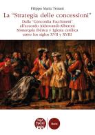 La «Strategia delle concessioni». Dalla «Concordia Facchinetti» all'accordo Aldrovandi-Alberoni Monarquía ibérica y Iglesia católica entre los siglos XVII y XVIII di Filippo Maria Troiani edito da Pacini Editore
