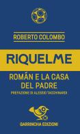 Riquelme. Román e la casa del Padre di Roberto Colombo edito da Garrincha Edizioni