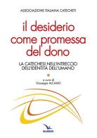 Il desiderio come promessa del dono. La catechesi nell'intreccio dell'identità dell'umano edito da Editrice Elledici