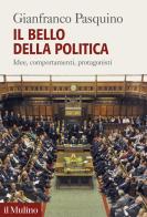 Il bello della politica. Idee, comportamenti, protagonisti di Gianfranco Pasquino edito da Il Mulino