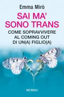 Sai ma' sono trans. Come sopravvivere al coming out di un(a) figlio(a) di Emma Mirò edito da Ugo Mursia Editore