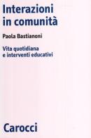 Interazioni in comunità. Vita quotidiana e interventi educativi di Paola Bastianoni edito da Carocci