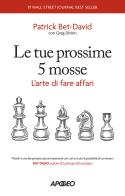 Le tue prossime 5 mosse. L'arte di fare affari di Patrick Bet-David edito da Apogeo