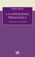 La conoscenza pedagogica. Complessità e agire educativo di Barbara Tognazzi edito da Anicia (Roma)