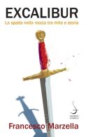 Excalibur. La spada nella roccia tra mito e storia di Francesco Marzella edito da Salerno Editrice