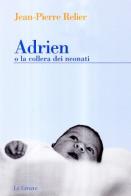Adrien o la collera dei neonati di Jean-Pierre Relier edito da Le Lettere