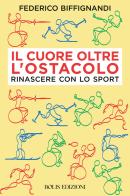 Il cuore oltre l'ostacolo. Rinascere con lo sport di Federico Biffignandi edito da Bolis