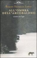 All'ombra dell'arcobaleno. Vivere coi lupi di Leslie Robert F. edito da Ponte alle Grazie