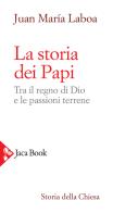 La storia dei papi. Tra il regno di Dio e le passioni terrene di Juan María Laboa edito da Jaca Book