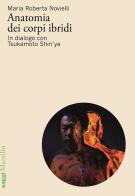 Anatomia dei corpi ibridi. In dialogo con Tsukamoto Shin'ya di Maria Roberta Novielli edito da Marsilio