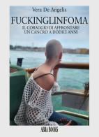 FuckingLinfoma. Il coraggio di affrontare un cancro a dodici anni di Vera De Angelis edito da Abrabooks