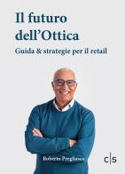 Il futuro dell'ottica. Guida & strategie per il retail di Roberto Pregliasco edito da Caosfera