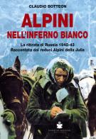 Alpini nell'inferno bianco. La ritirata di Russia 1942-43 Raccontata dai reduci Alpini della Julia di Claudio Botteon edito da De Bastiani