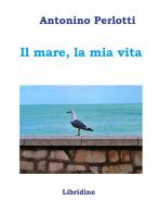 Il mare, la mia vita di Antonino Perlotti edito da Libridine