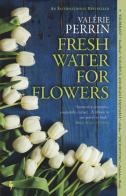 Fresh water for flowers di Valérie Perrin edito da Europa Editions